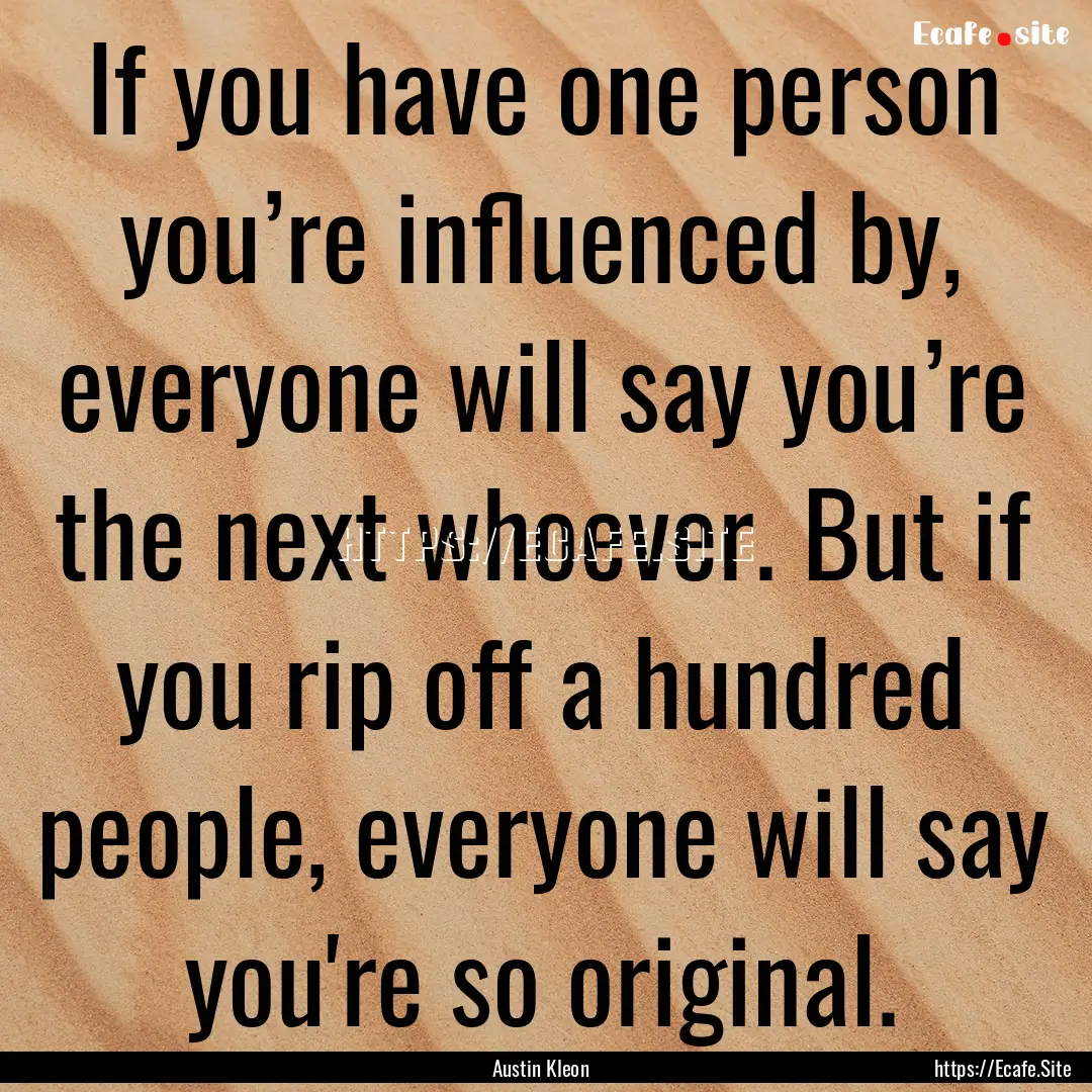 If you have one person you’re influenced.... : Quote by Austin Kleon