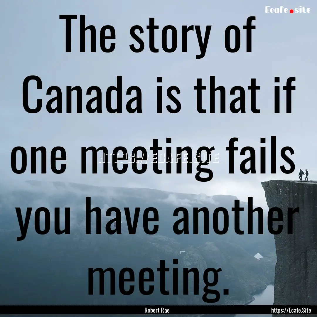 The story of Canada is that if one meeting.... : Quote by Robert Rae