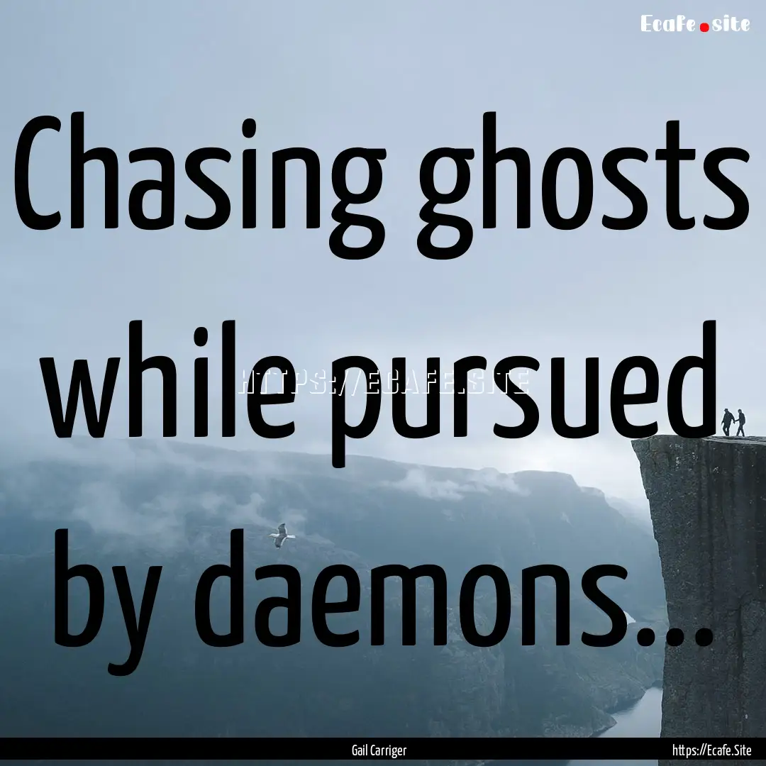 Chasing ghosts while pursued by daemons....... : Quote by Gail Carriger