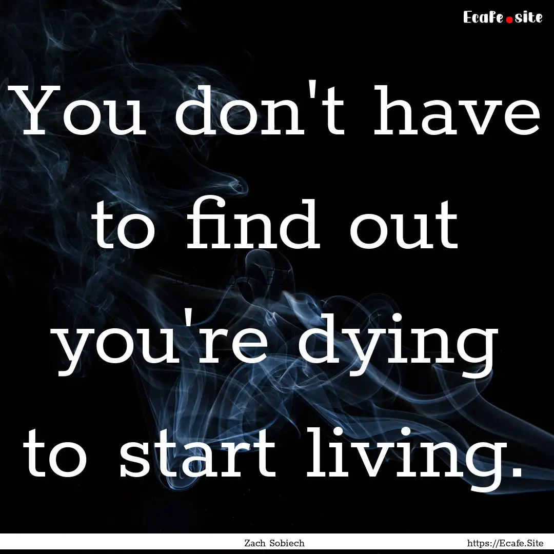 You don't have to find out you're dying to.... : Quote by Zach Sobiech