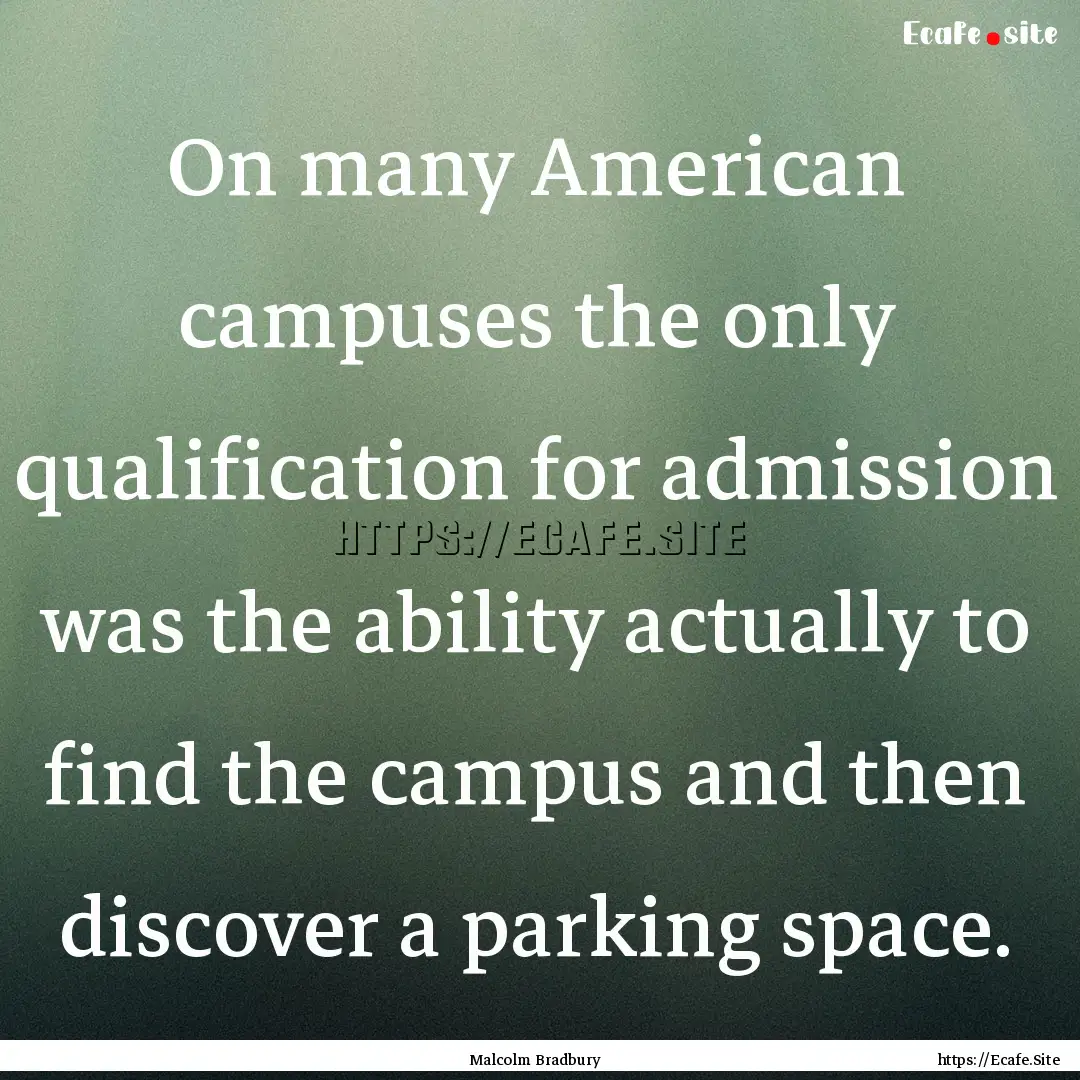 On many American campuses the only qualification.... : Quote by Malcolm Bradbury