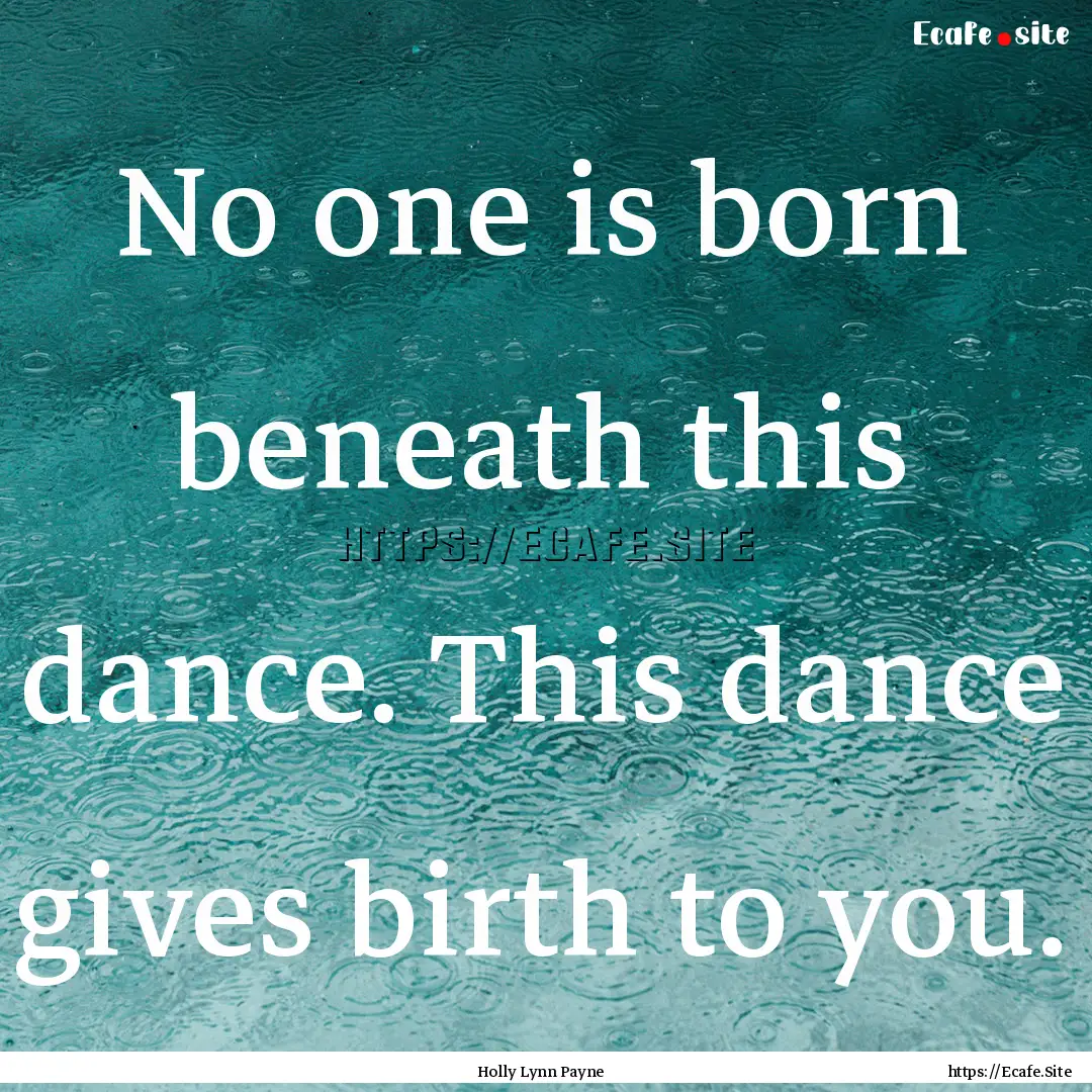 No one is born beneath this dance. This dance.... : Quote by Holly Lynn Payne