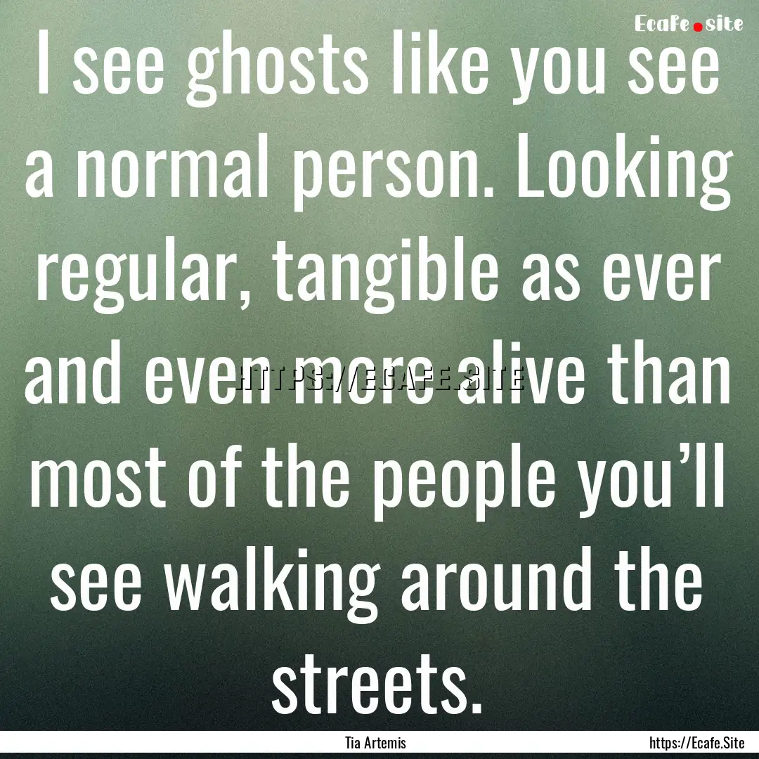 I see ghosts like you see a normal person..... : Quote by Tia Artemis