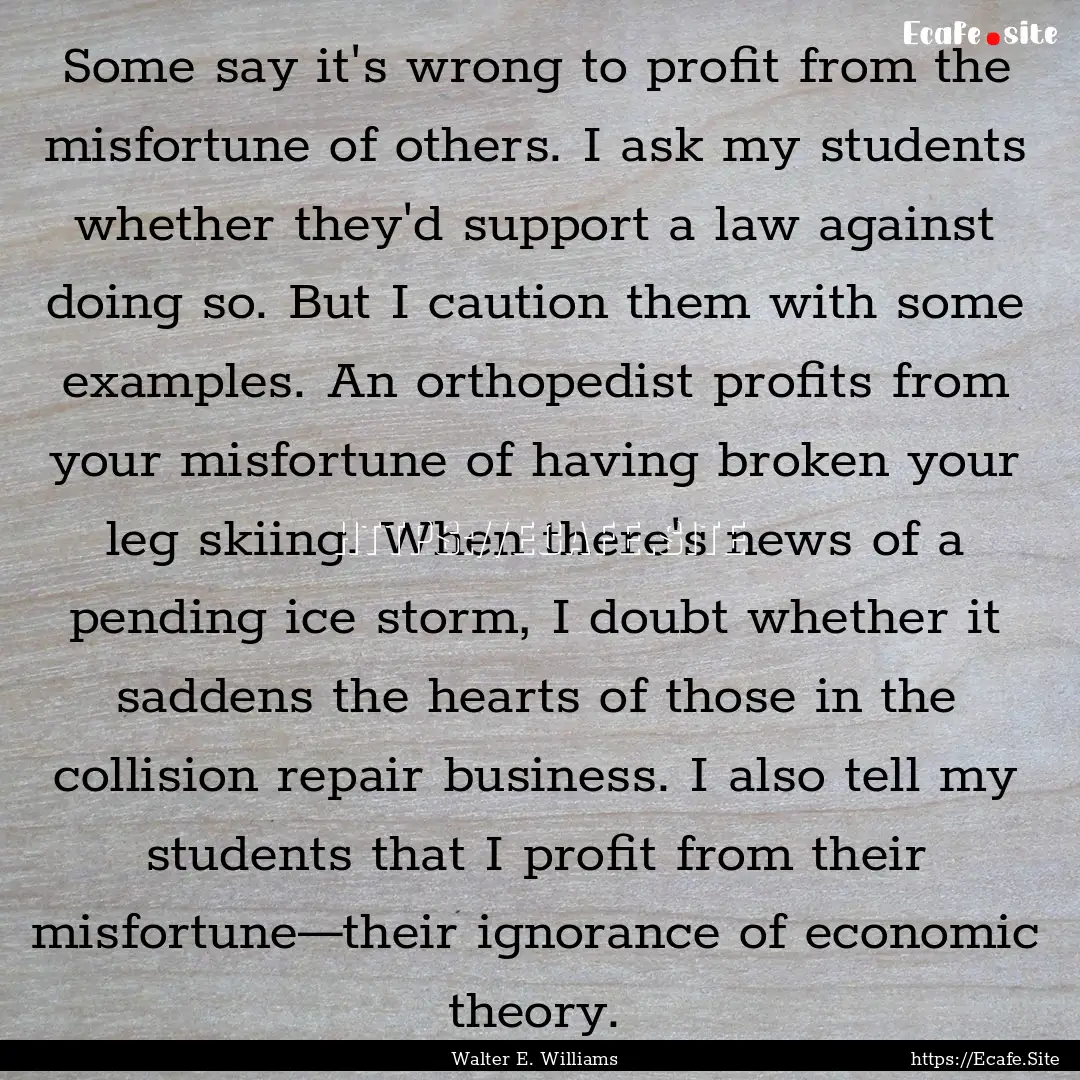 Some say it's wrong to profit from the misfortune.... : Quote by Walter E. Williams