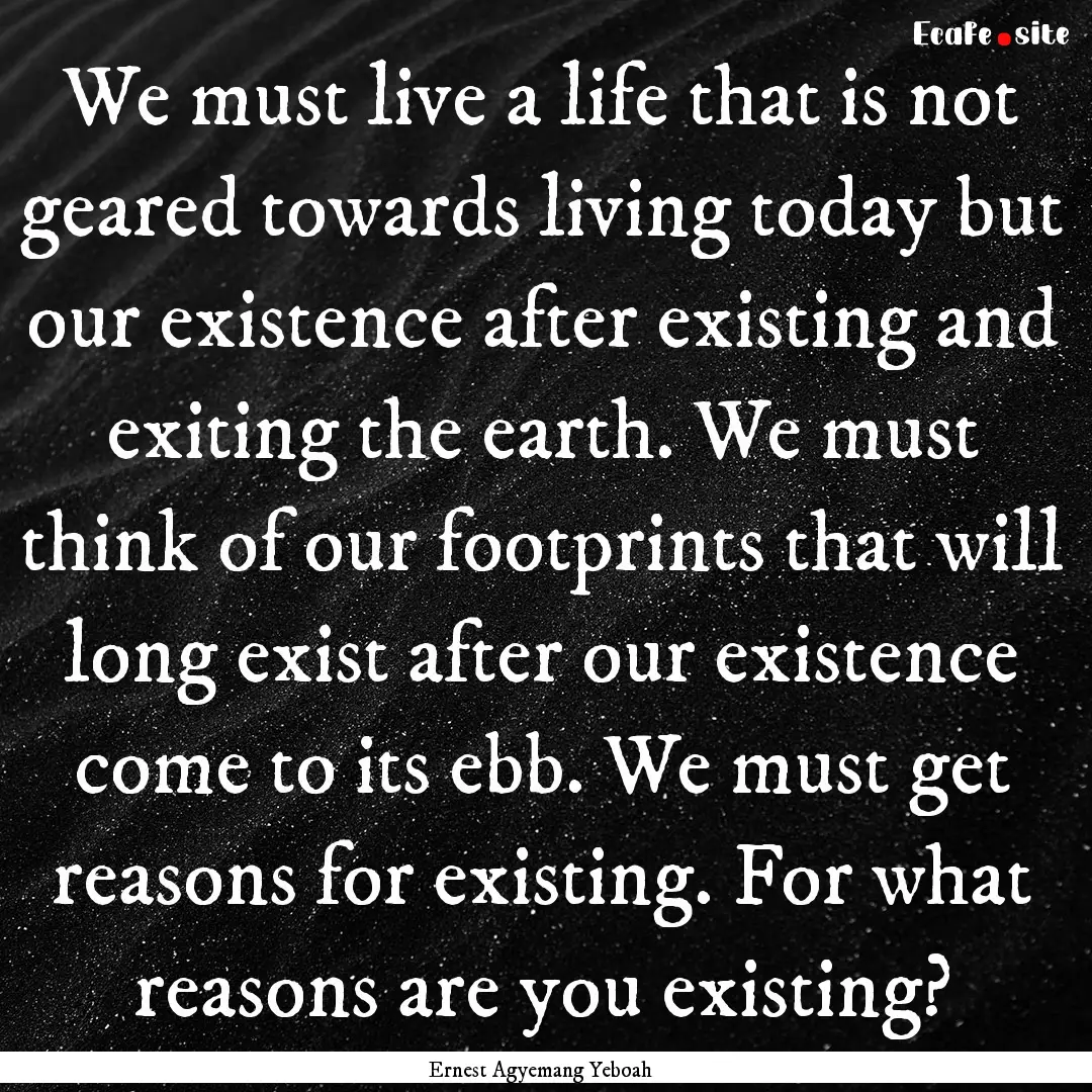 We must live a life that is not geared towards.... : Quote by Ernest Agyemang Yeboah