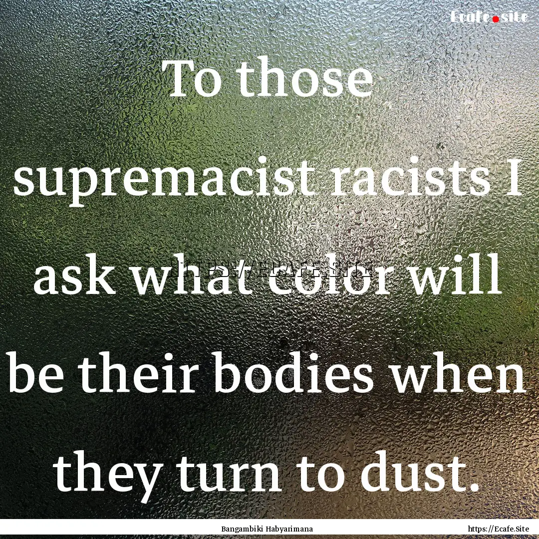 To those supremacist racists I ask what color.... : Quote by Bangambiki Habyarimana