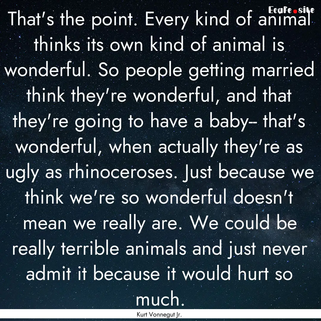 That's the point. Every kind of animal thinks.... : Quote by Kurt Vonnegut Jr.