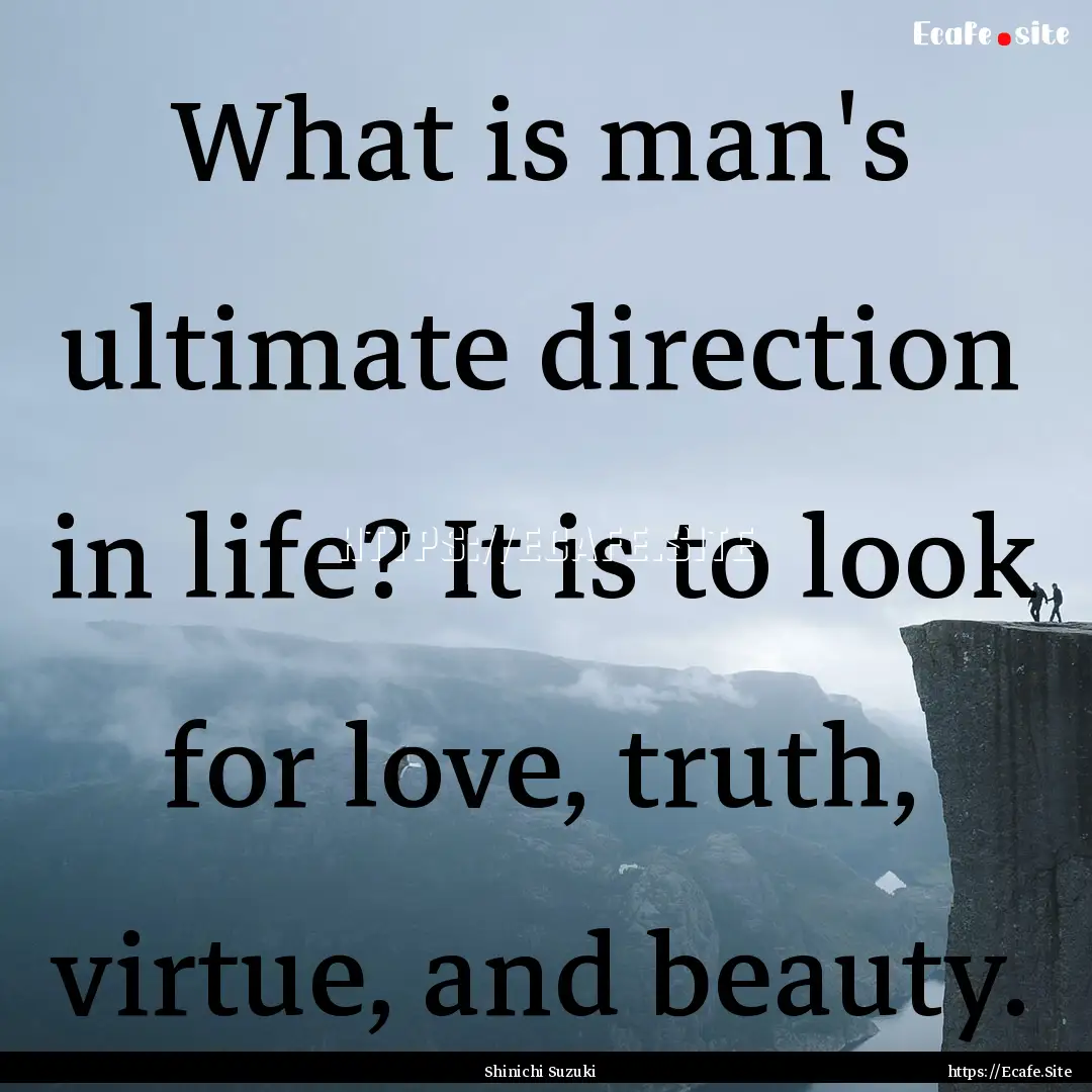 What is man's ultimate direction in life?.... : Quote by Shinichi Suzuki