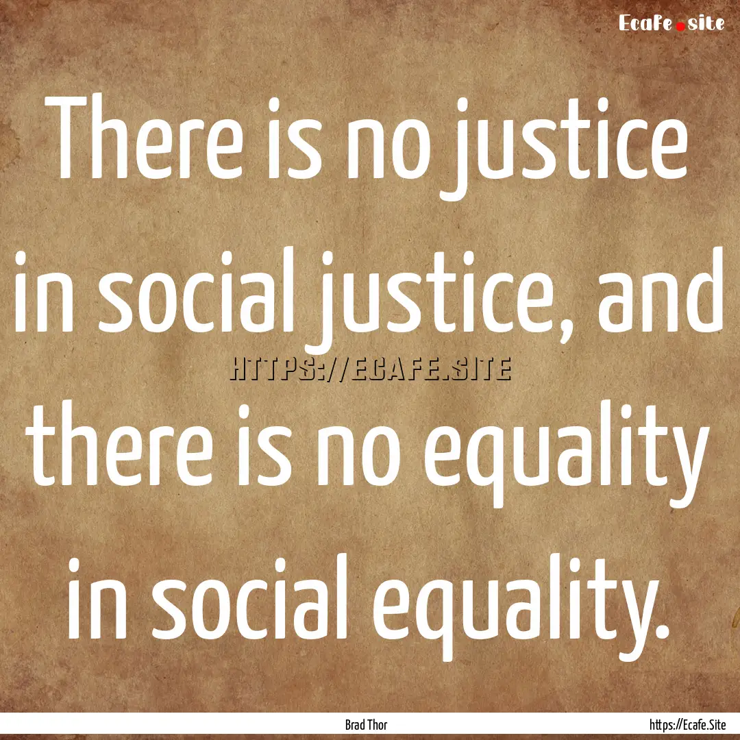 There is no justice in social justice, and.... : Quote by Brad Thor