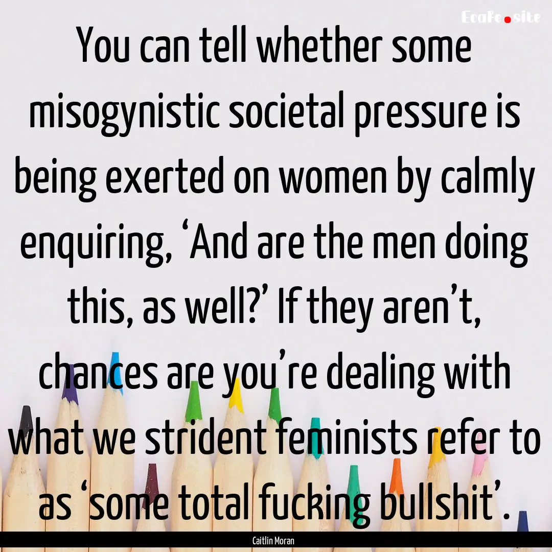 You can tell whether some misogynistic societal.... : Quote by Caitlin Moran