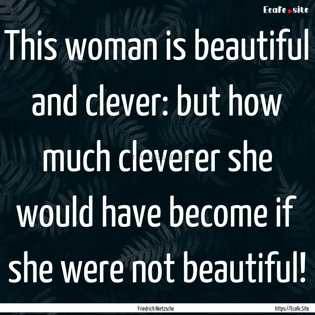 This woman is beautiful and clever: but how.... : Quote by Friedrich Nietzsche