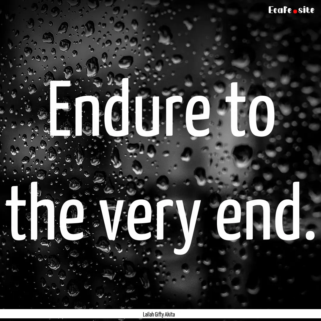 Endure to the very end. : Quote by Lailah Gifty Akita