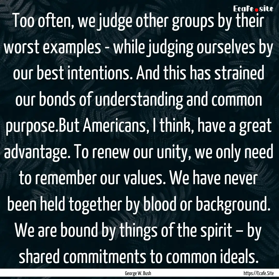 Too often, we judge other groups by their.... : Quote by George W. Bush