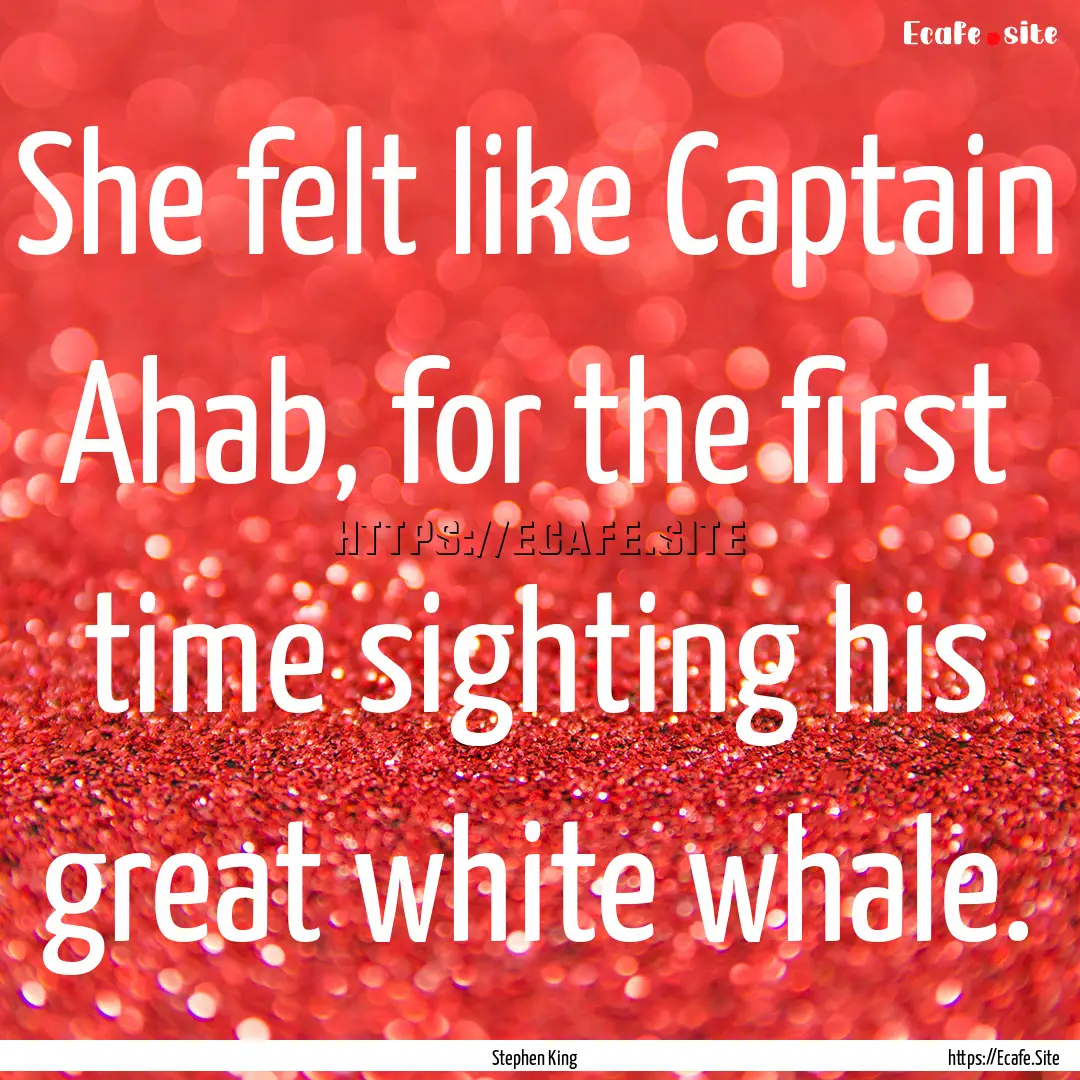 She felt like Captain Ahab, for the first.... : Quote by Stephen King