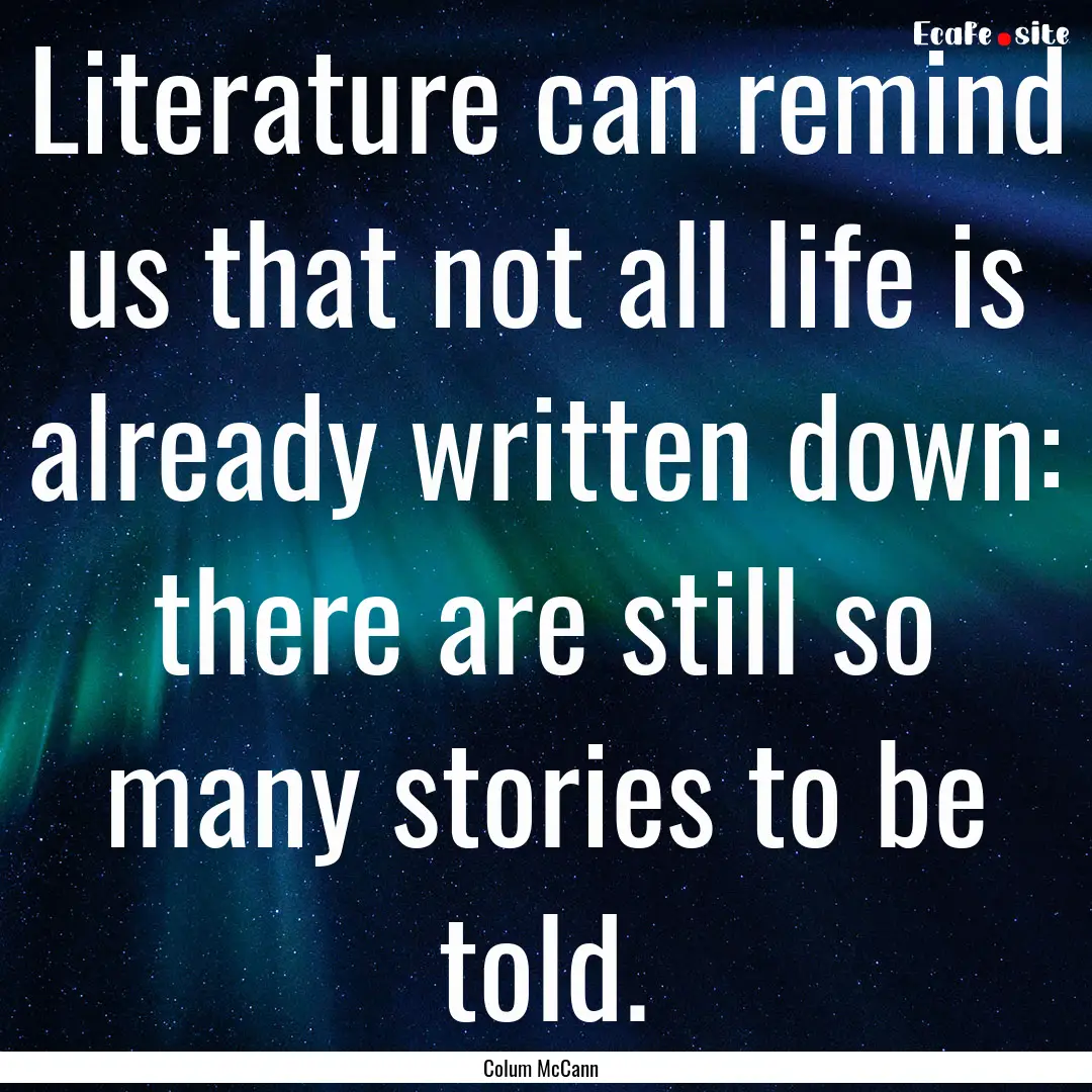 Literature can remind us that not all life.... : Quote by Colum McCann