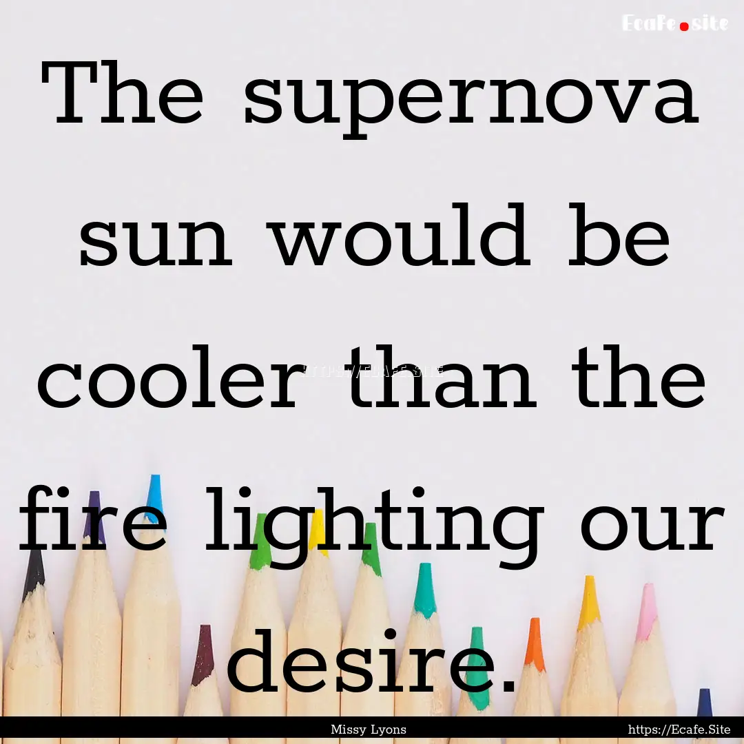 The supernova sun would be cooler than the.... : Quote by Missy Lyons