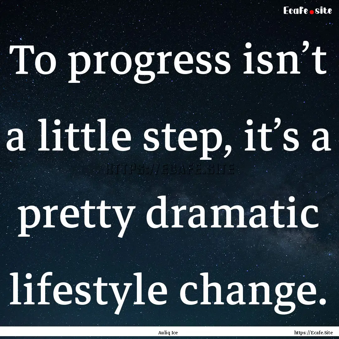 To progress isn’t a little step, it’s.... : Quote by Auliq Ice