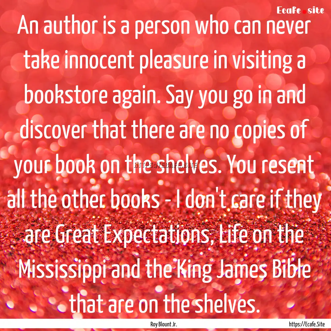 An author is a person who can never take.... : Quote by Roy Blount Jr.