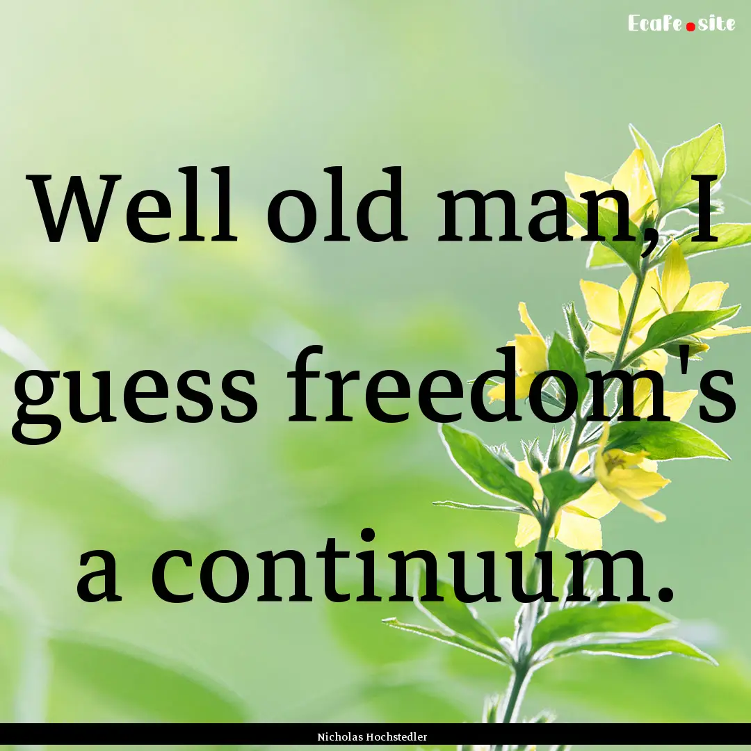 Well old man, I guess freedom's a continuum..... : Quote by Nicholas Hochstedler