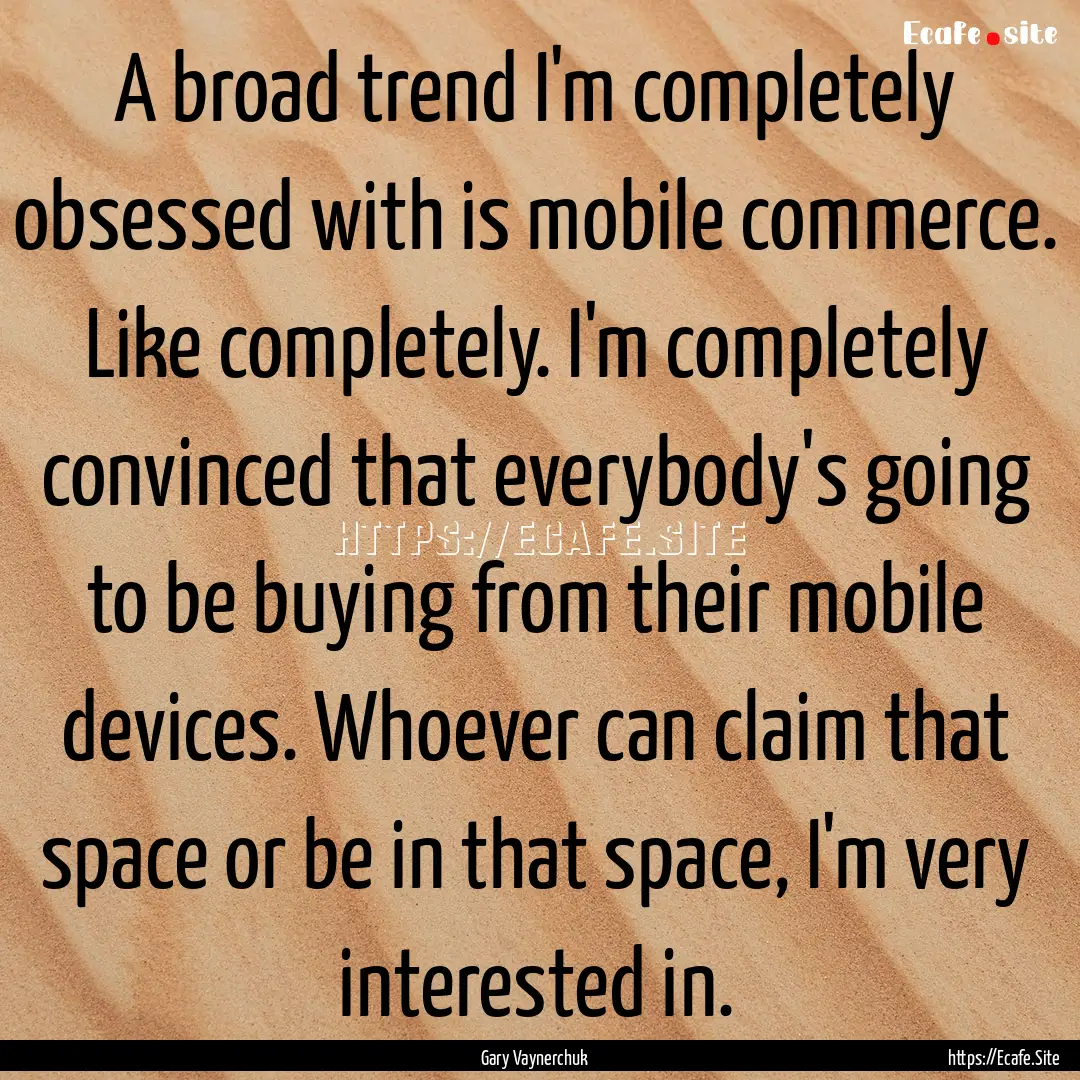 A broad trend I'm completely obsessed with.... : Quote by Gary Vaynerchuk