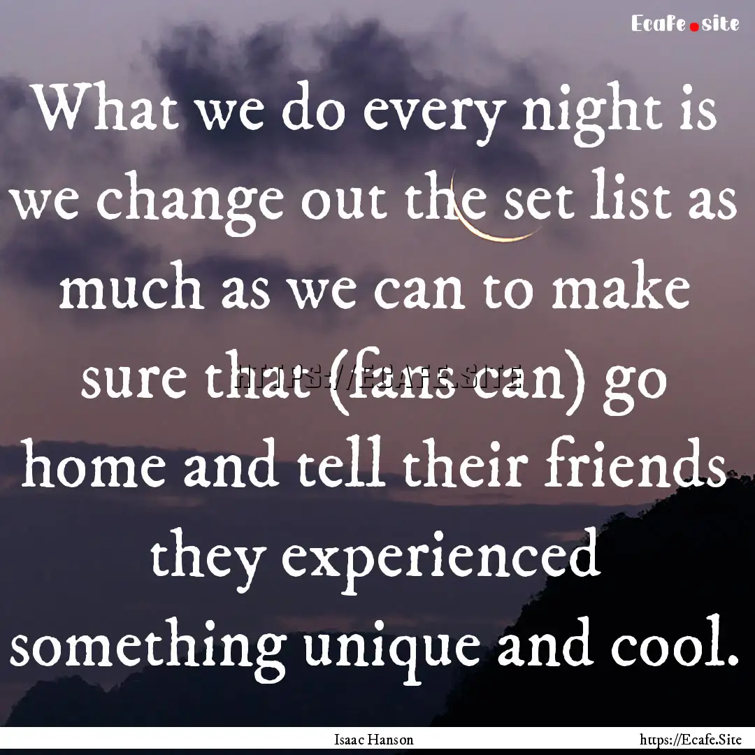 What we do every night is we change out the.... : Quote by Isaac Hanson