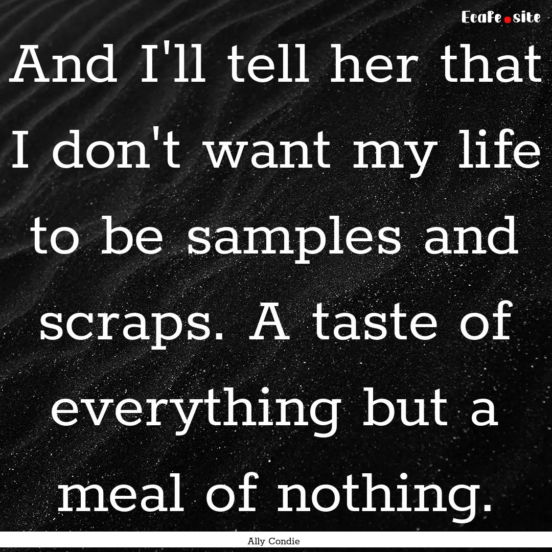 And I'll tell her that I don't want my life.... : Quote by Ally Condie