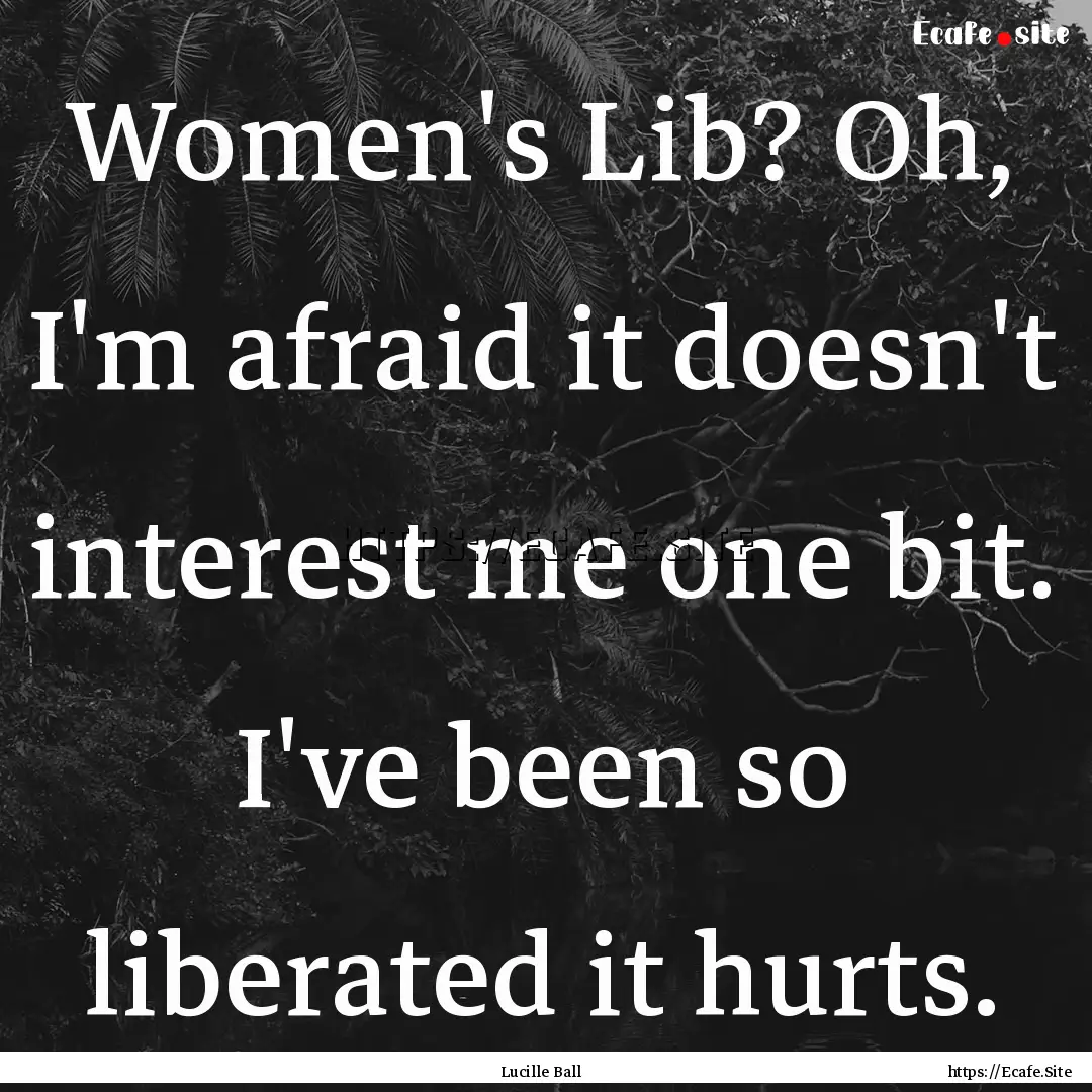 Women's Lib? Oh, I'm afraid it doesn't interest.... : Quote by Lucille Ball