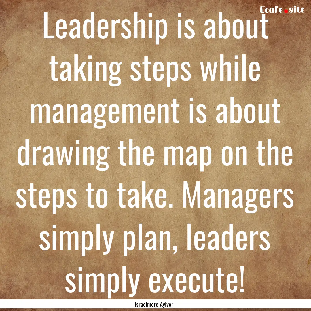 Leadership is about taking steps while management.... : Quote by Israelmore Ayivor