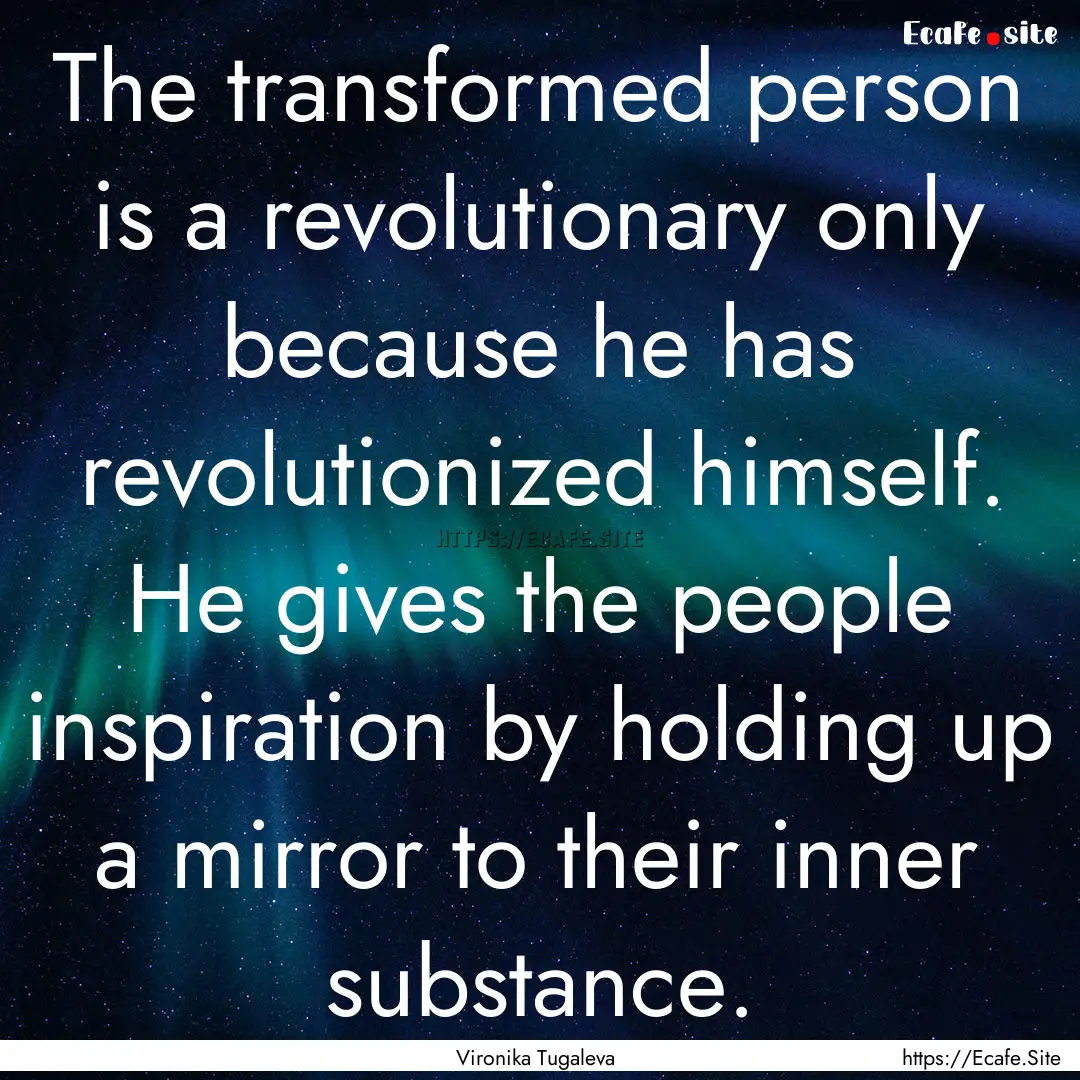 The transformed person is a revolutionary.... : Quote by Vironika Tugaleva