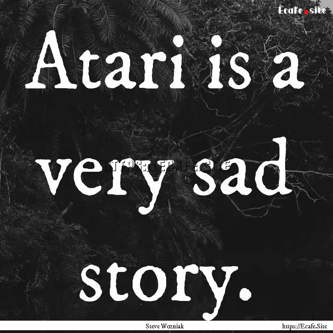 Atari is a very sad story. : Quote by Steve Wozniak