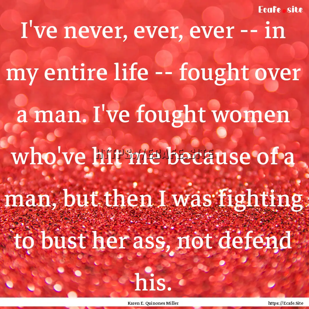 I've never, ever, ever -- in my entire life.... : Quote by Karen E. Quinones Miller