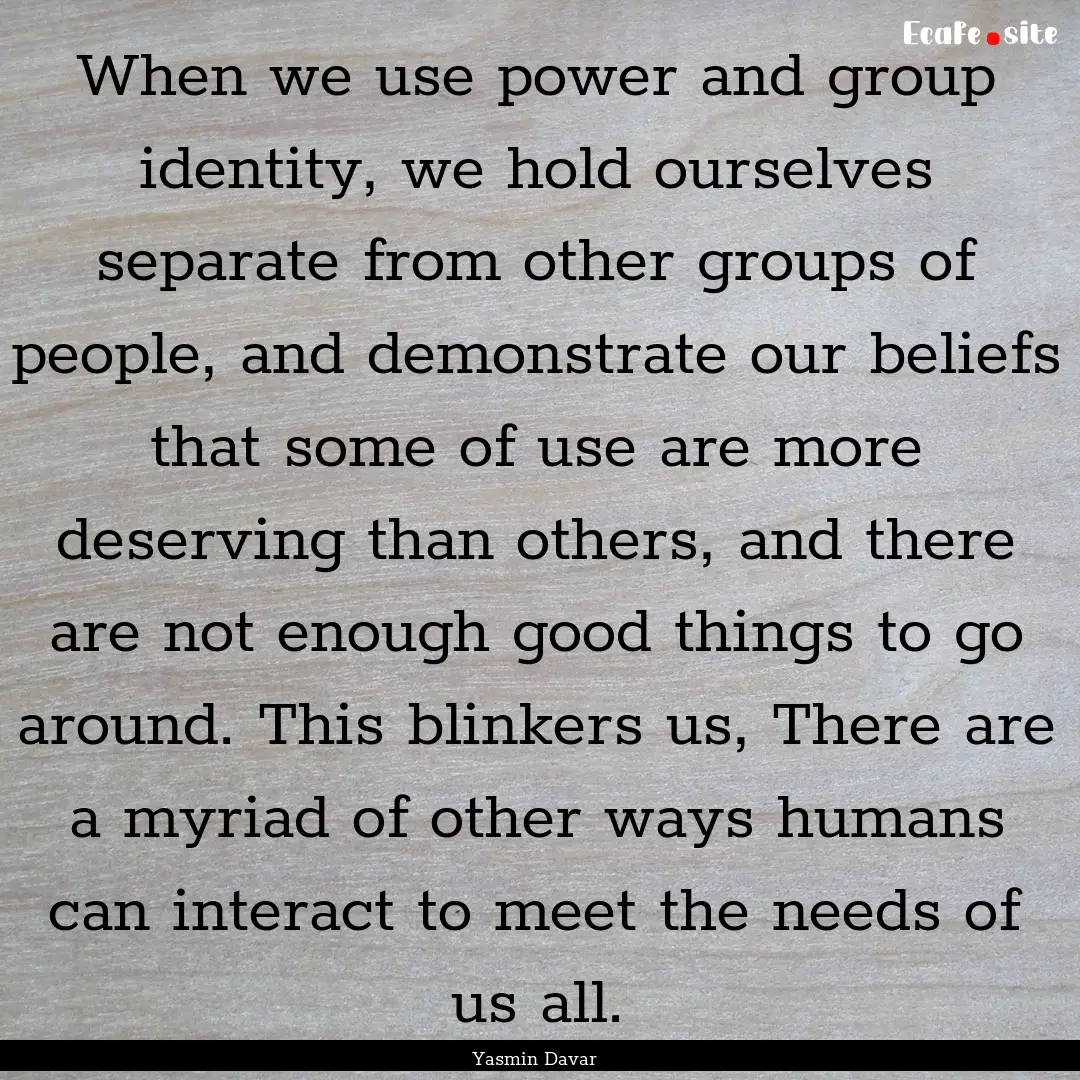 When we use power and group identity, we.... : Quote by Yasmin Davar