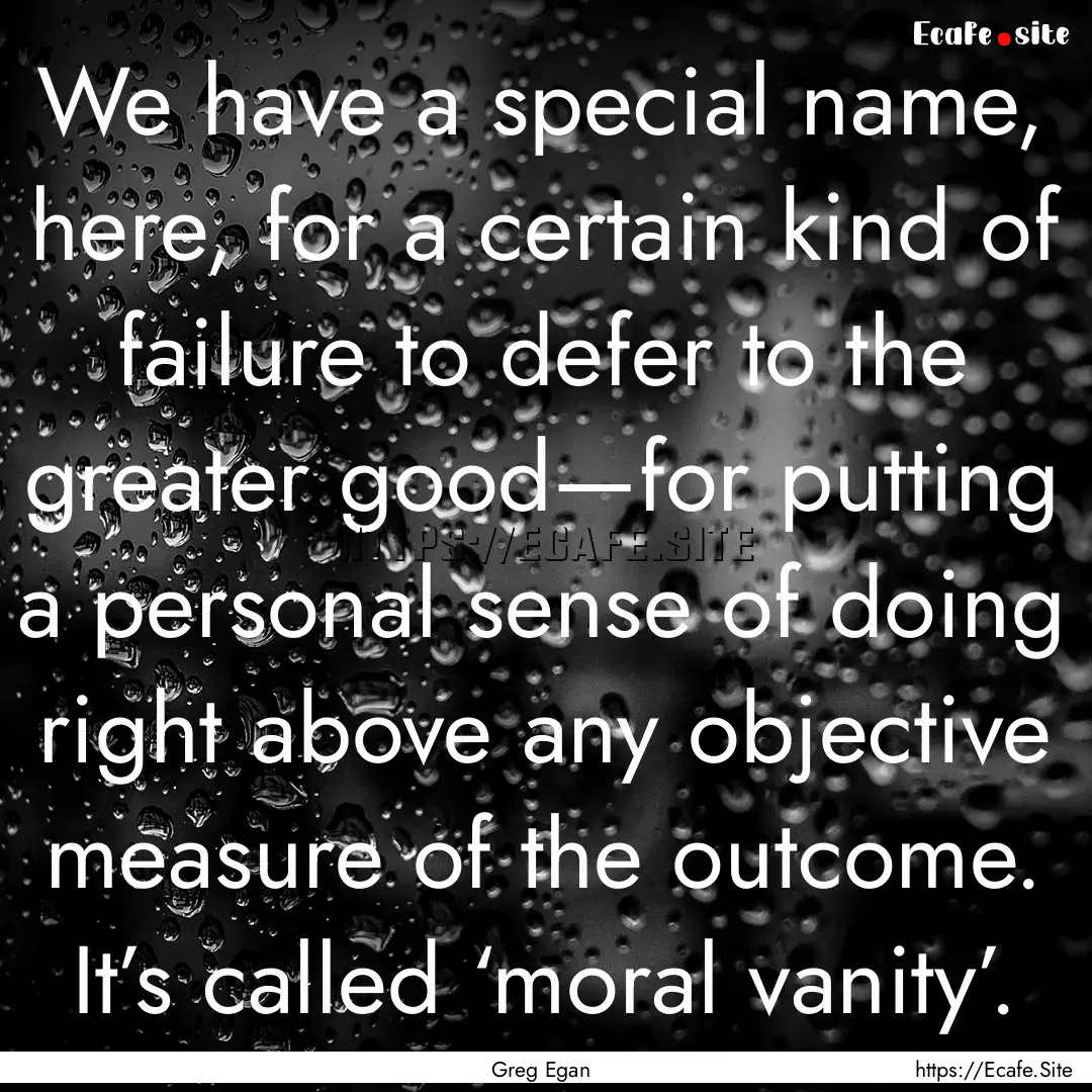 We have a special name, here, for a certain.... : Quote by Greg Egan