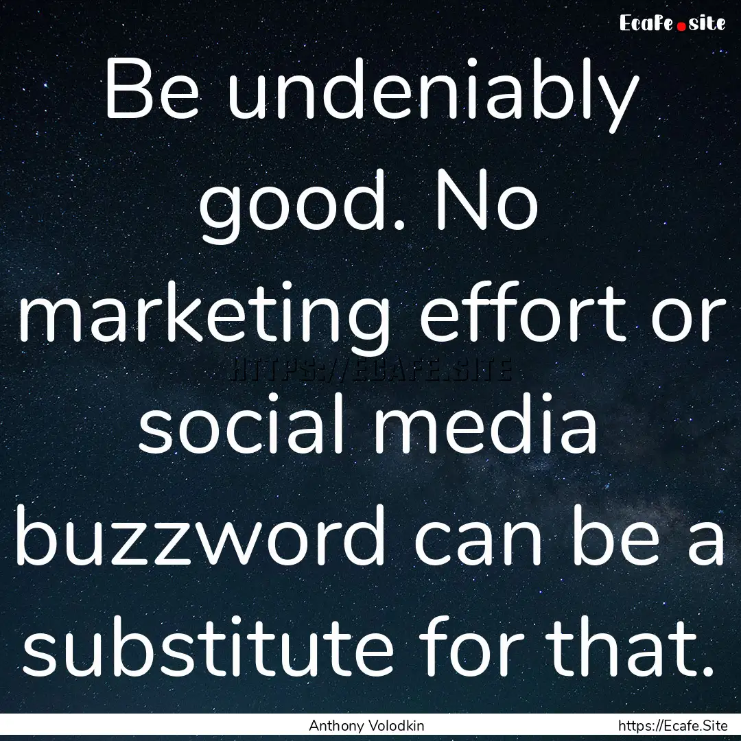 Be undeniably good. No marketing effort or.... : Quote by Anthony Volodkin