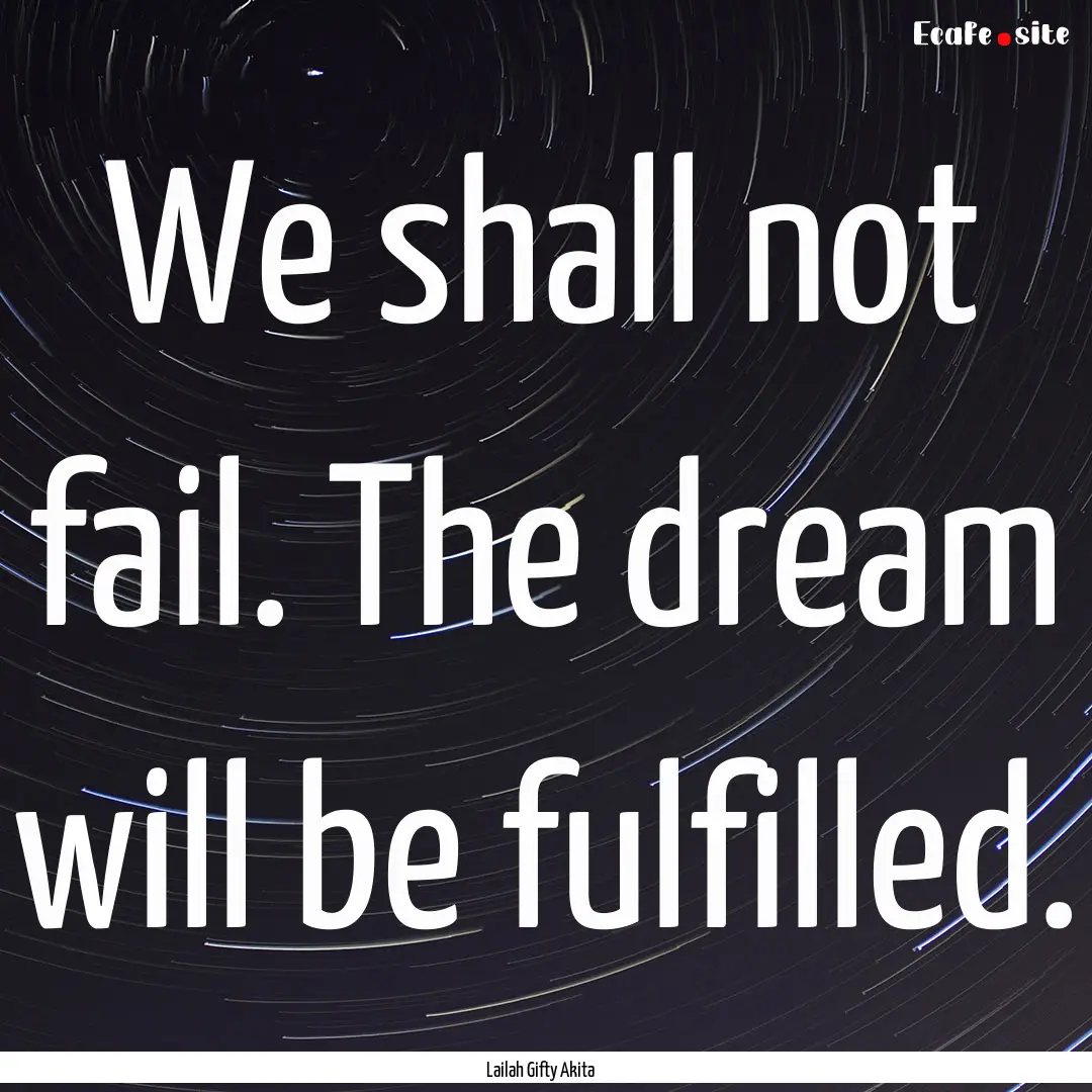 We shall not fail. The dream will be fulfilled..... : Quote by Lailah Gifty Akita