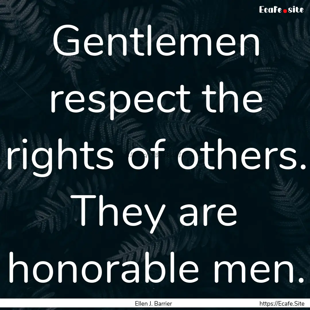 Gentlemen respect the rights of others. They.... : Quote by Ellen J. Barrier