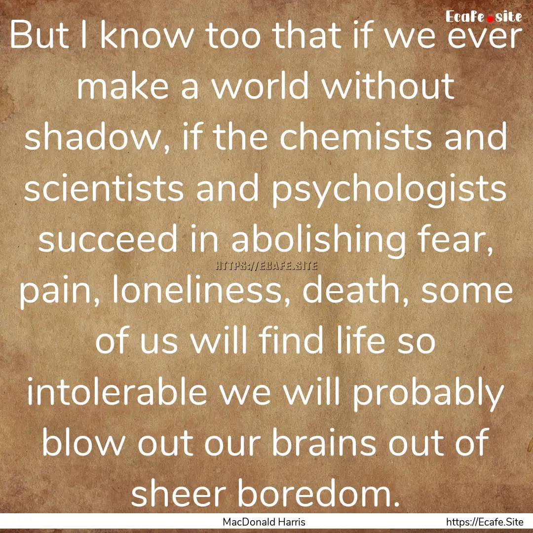 But I know too that if we ever make a world.... : Quote by MacDonald Harris