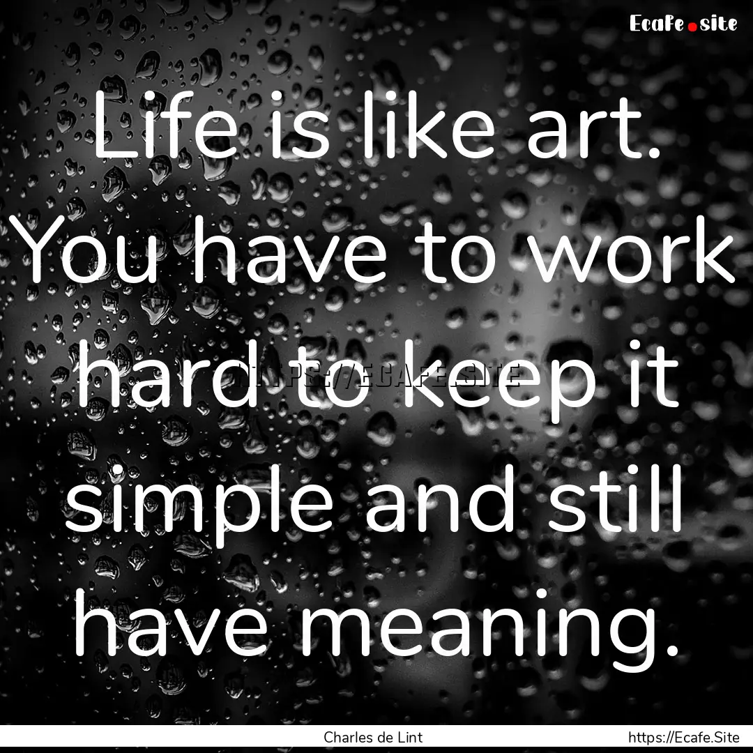 Life is like art. You have to work hard to.... : Quote by Charles de Lint