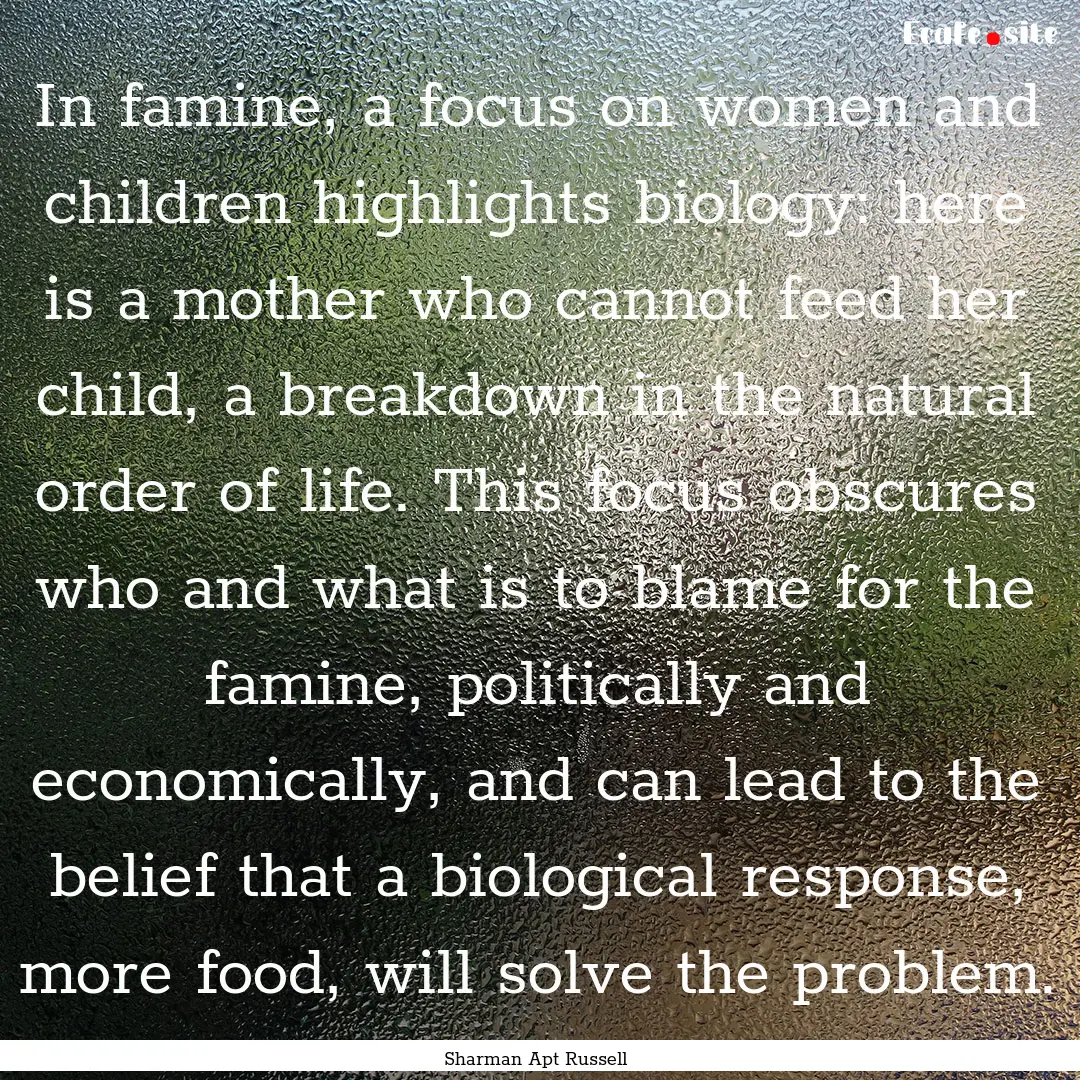 In famine, a focus on women and children.... : Quote by Sharman Apt Russell