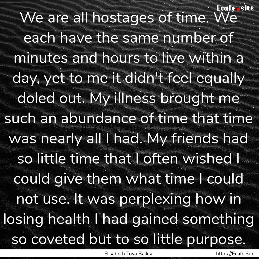 We are all hostages of time. We each have.... : Quote by Elisabeth Tova Bailey