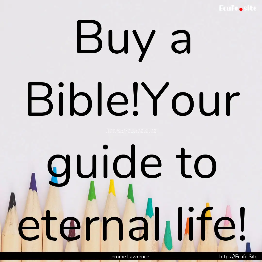 Buy a Bible!Your guide to eternal life! : Quote by Jerome Lawrence