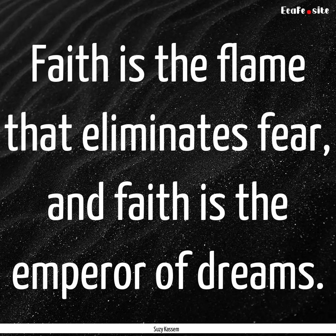 Faith is the flame that eliminates fear,.... : Quote by Suzy Kassem