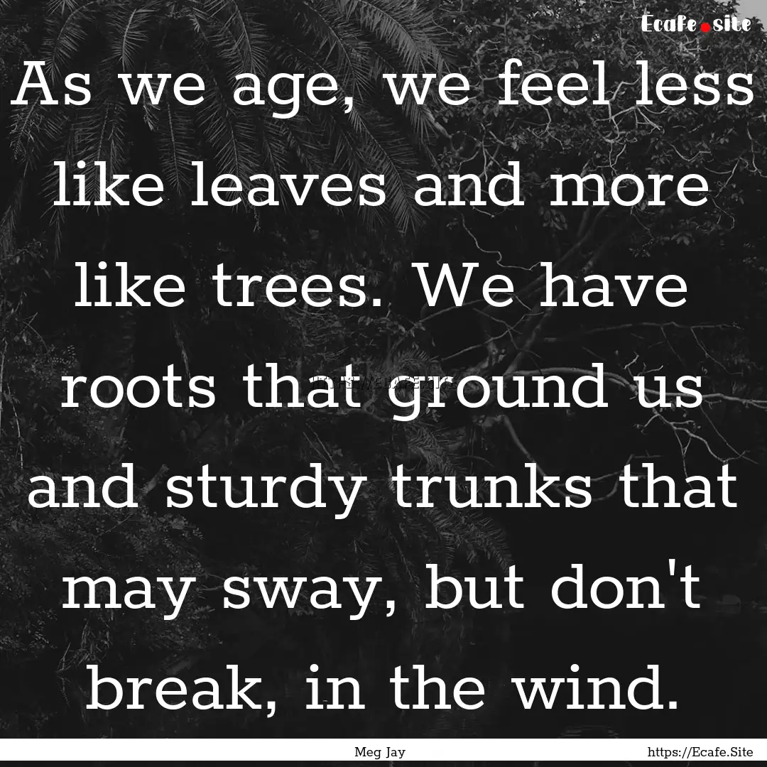 As we age, we feel less like leaves and more.... : Quote by Meg Jay