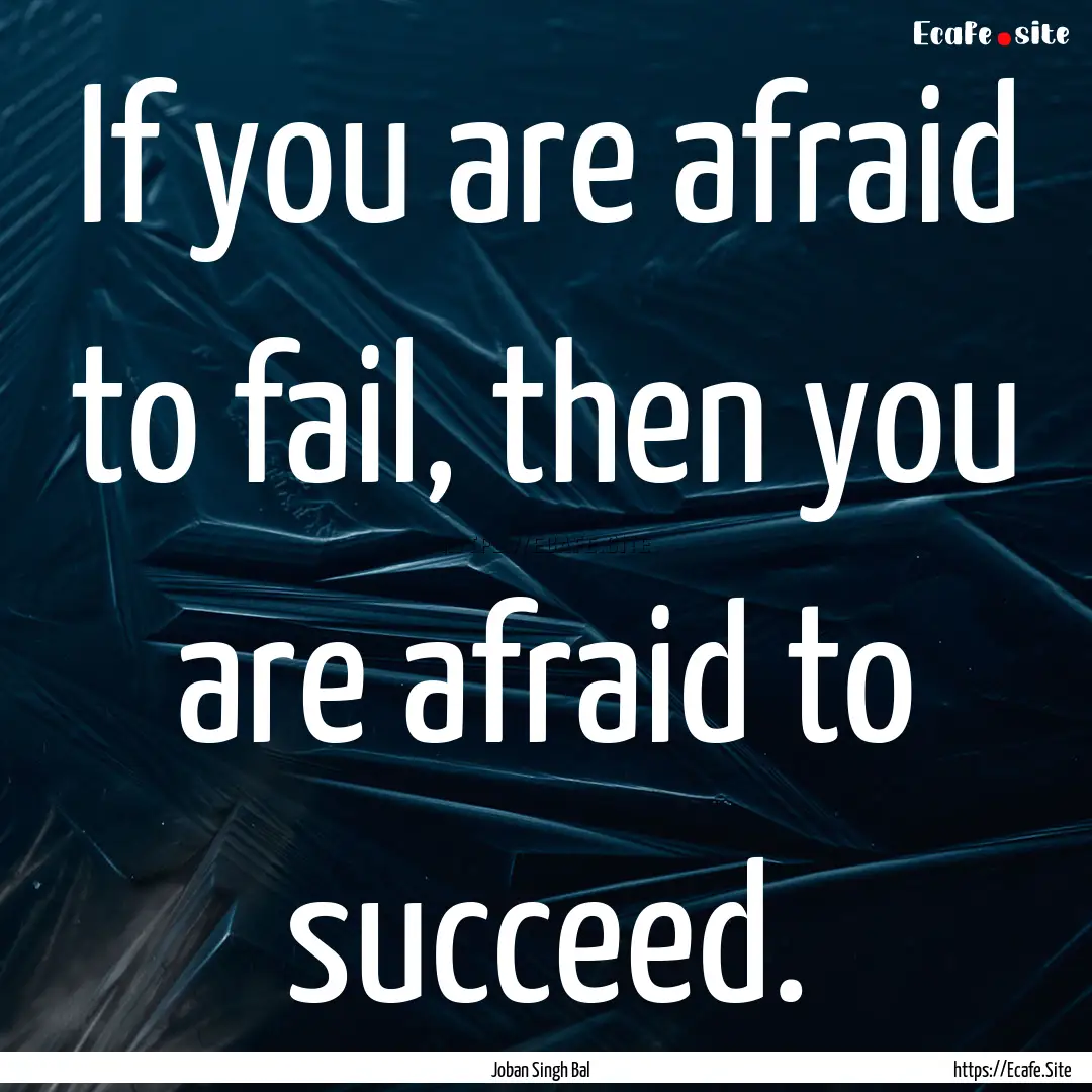 If you are afraid to fail, then you are afraid.... : Quote by Joban Singh Bal