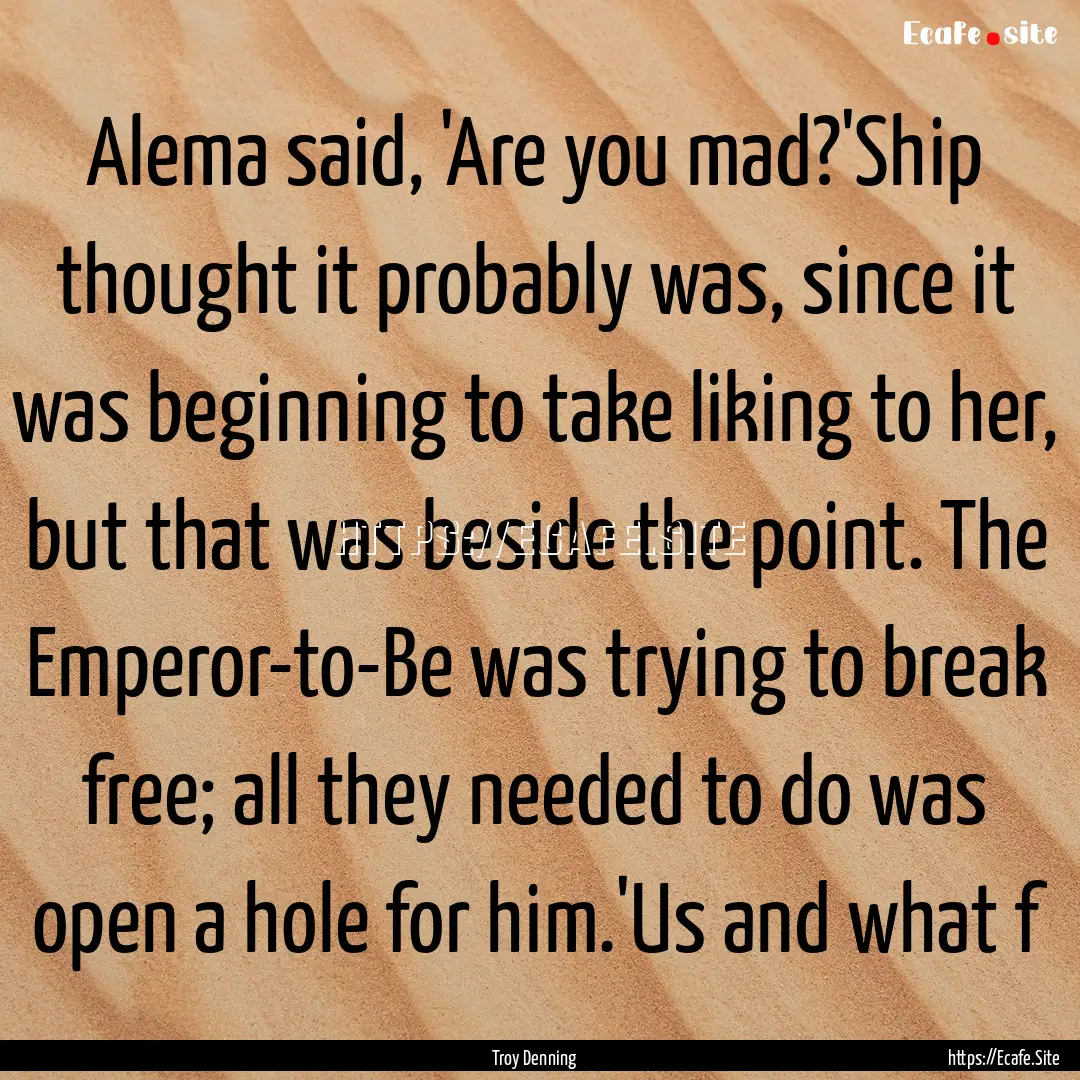 Alema said, 'Are you mad?'Ship thought it.... : Quote by Troy Denning