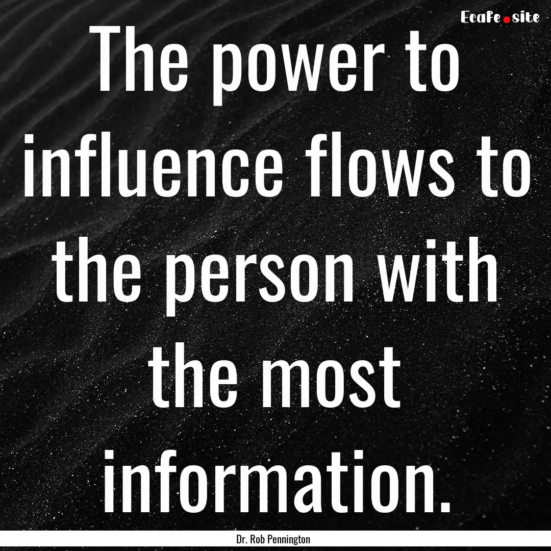 The power to influence flows to the person.... : Quote by Dr. Rob Pennington