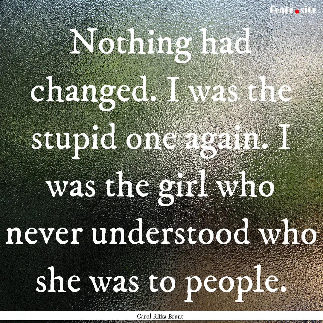 Nothing had changed. I was the stupid one.... : Quote by Carol Rifka Brunt