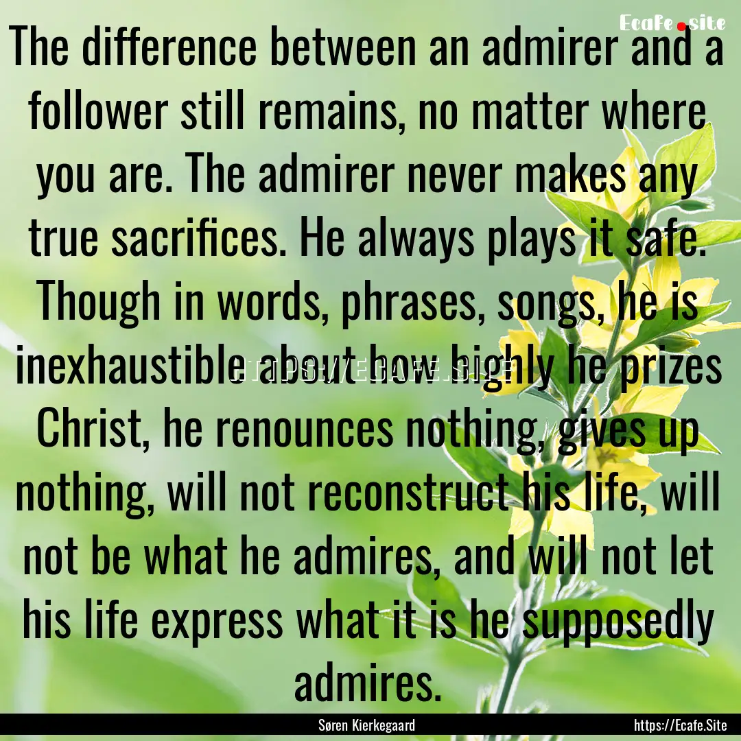 The difference between an admirer and a follower.... : Quote by Søren Kierkegaard