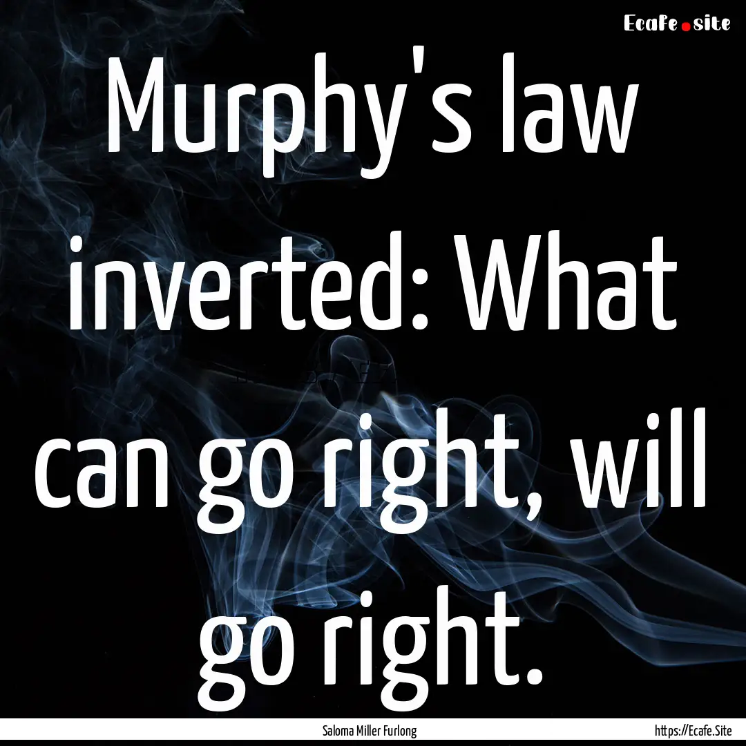 Murphy's law inverted: What can go right,.... : Quote by Saloma Miller Furlong