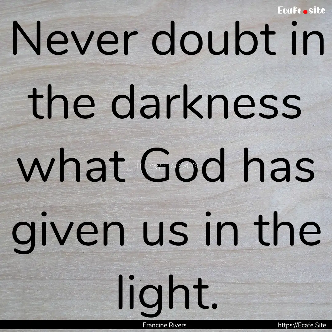 Never doubt in the darkness what God has.... : Quote by Francine Rivers